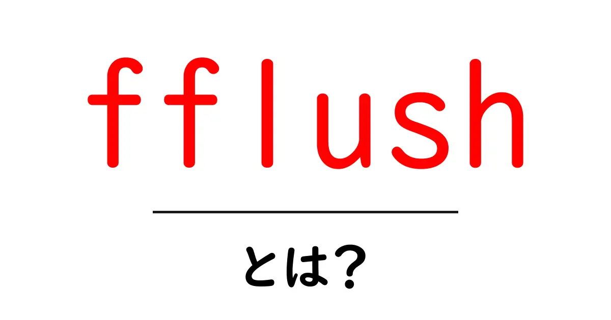 fflush・とは?初心者にもわかる使い方と仕組みを徹底解説共起語・同意語・対義語も併せて解説!