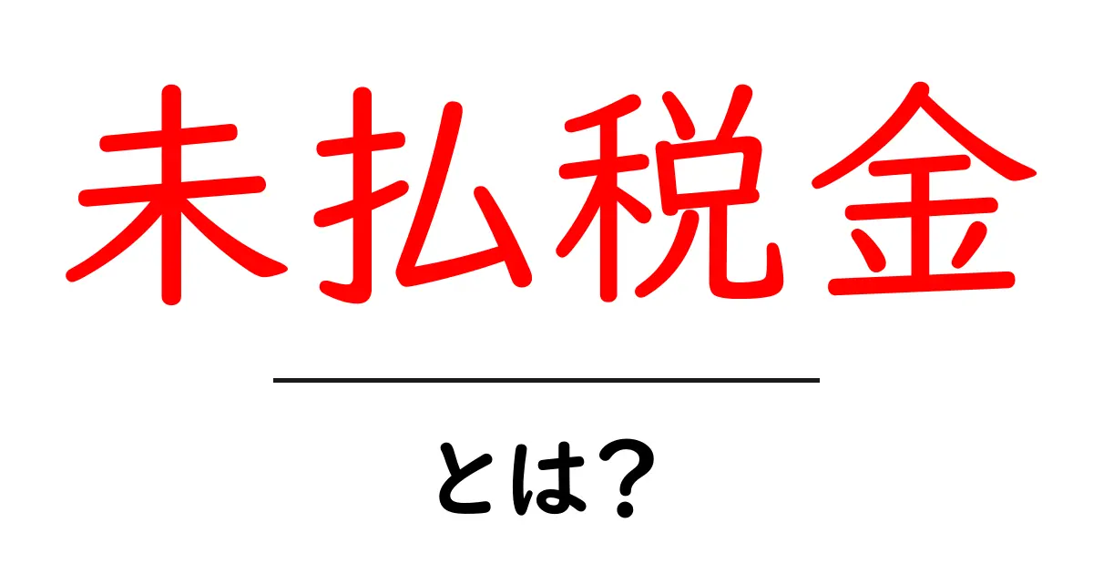 未払税金とは？原因・影響・解決策を初心者にもわかる解説共起語・同意語・対義語も併せて解説！