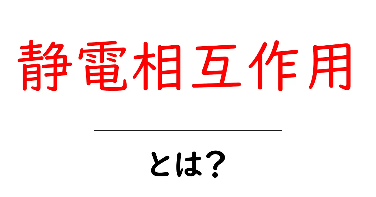 静電相互作用とは?中学生にもわかる基本の解説と日常の例共起語・同意語・対義語も併せて解説!