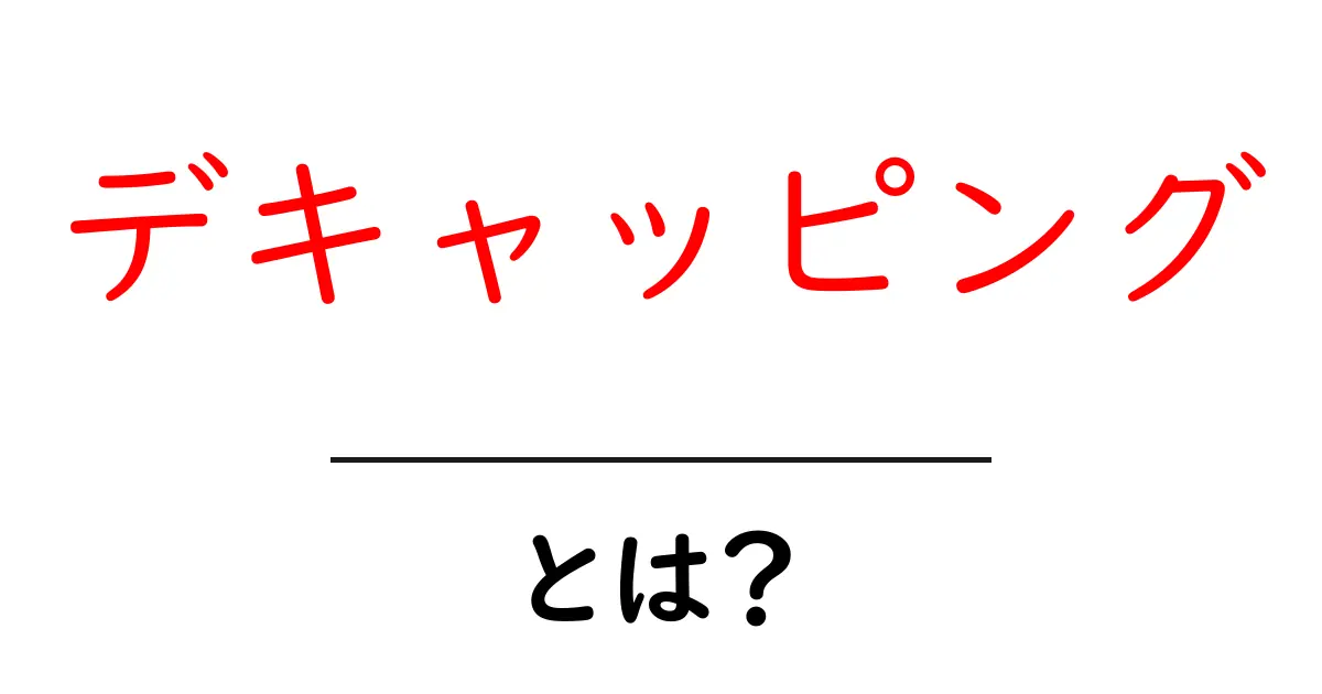 デキャッピングとは？初心者にもわかる簡単解説と使われ方ガイド共起語・同意語・対義語も併せて解説！