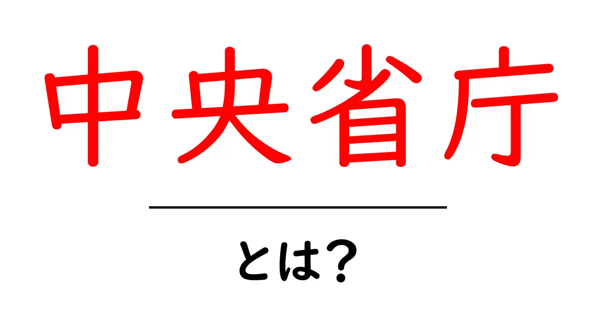 中央省庁・とは？初心者向けにやさしく解説する日本の行政のしくみ共起語・同意語・対義語も併せて解説！