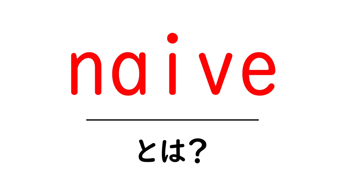 naiveとは？初心者にもわかる意味と使い方ガイド共起語・同意語・対義語も併せて解説！