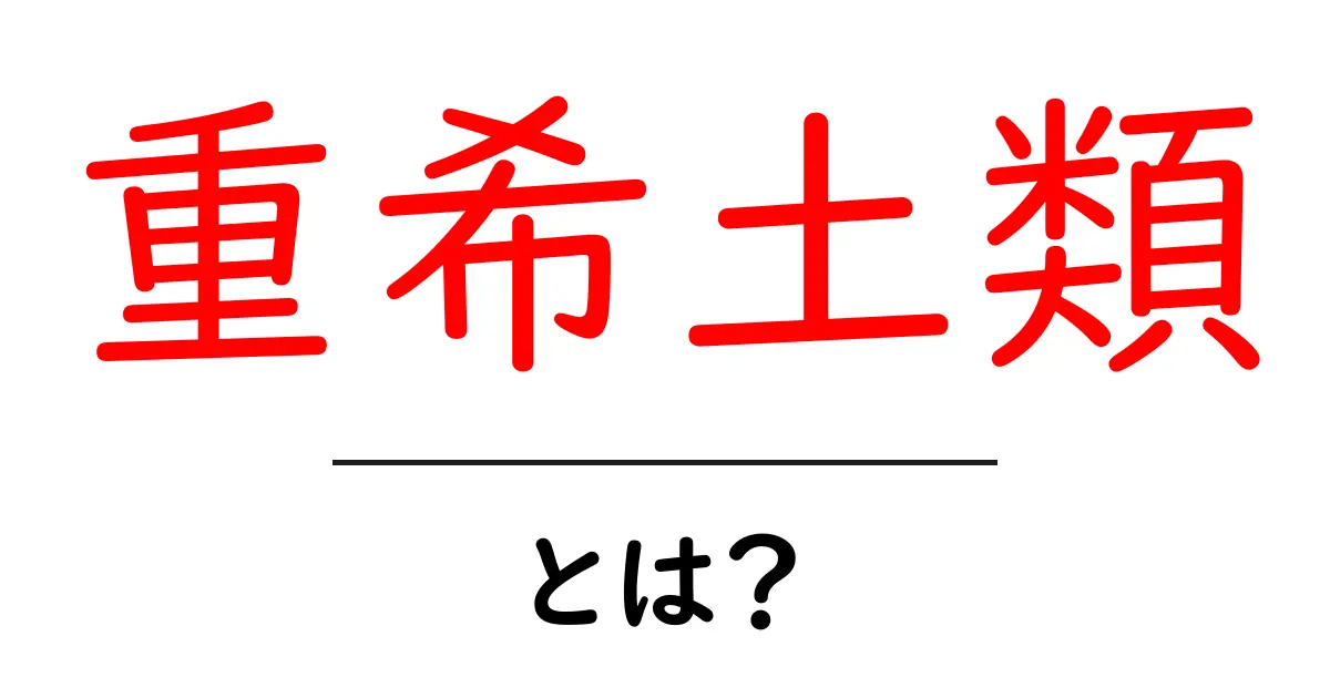 重希土類とは?重希土類をわかりやすく解説共起語・同意語・対義語も併せて解説!