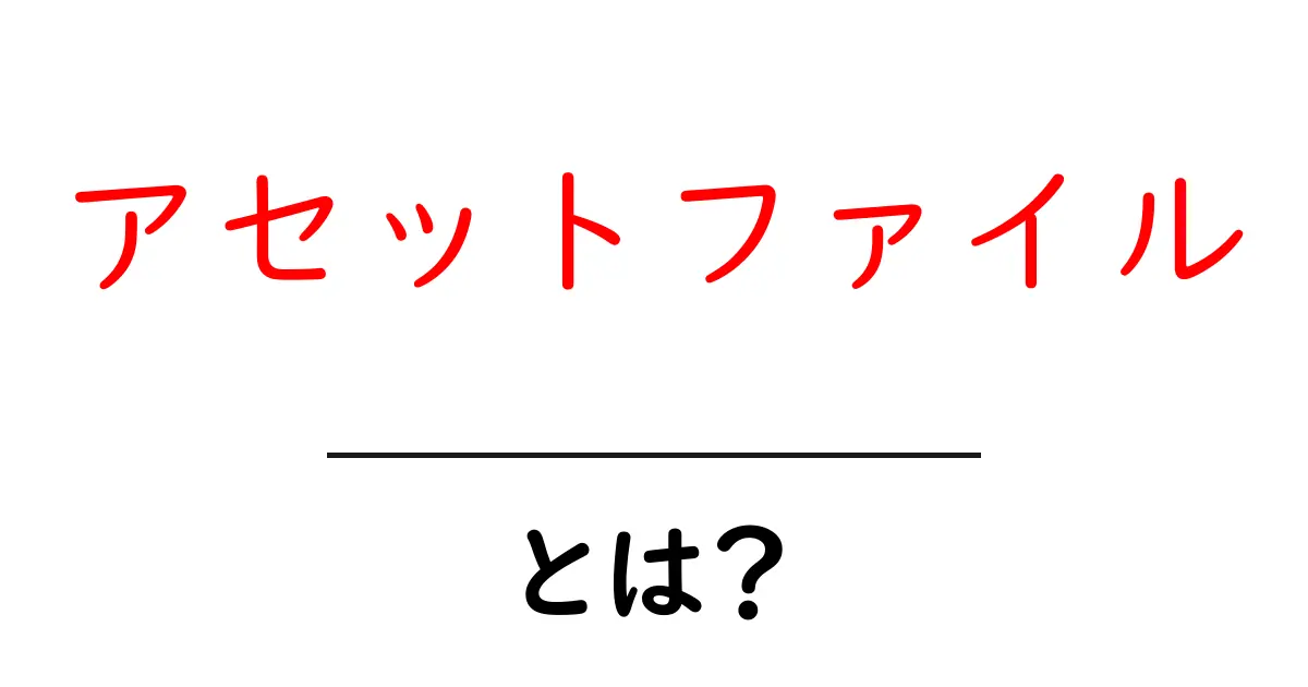 アセットファイル・とは？初心者が知っておくべき基本と使い方ガイド共起語・同意語・対義語も併せて解説！
