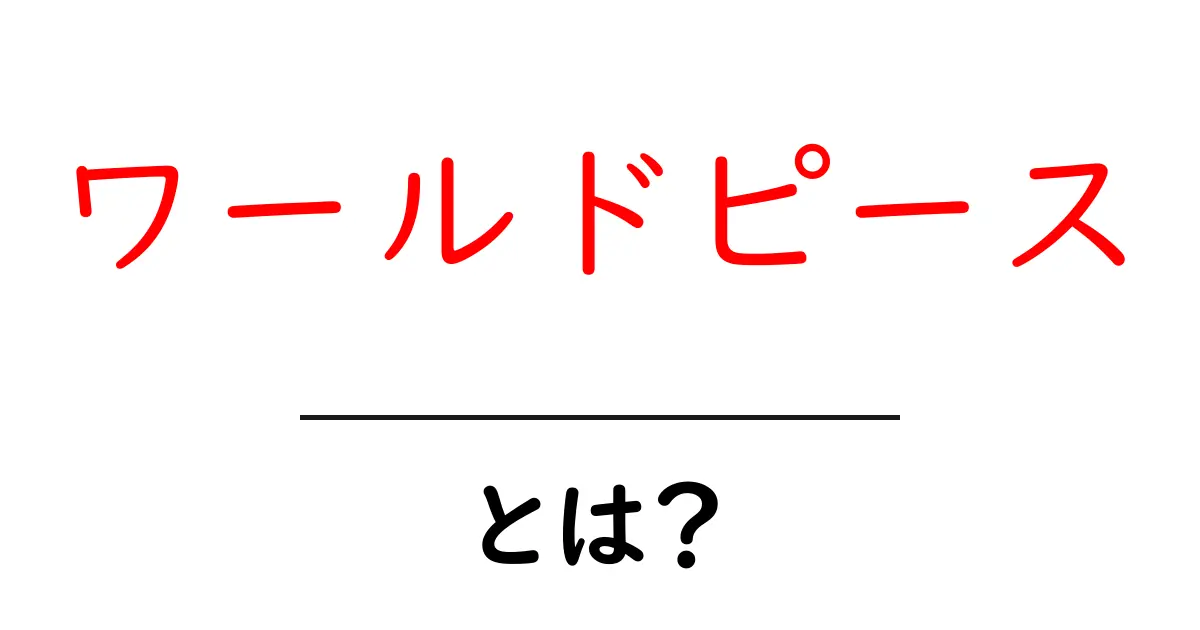 ワールドピースとは？初心者にもわかる世界平和の基礎と実践ガイド共起語・同意語・対義語も併せて解説！