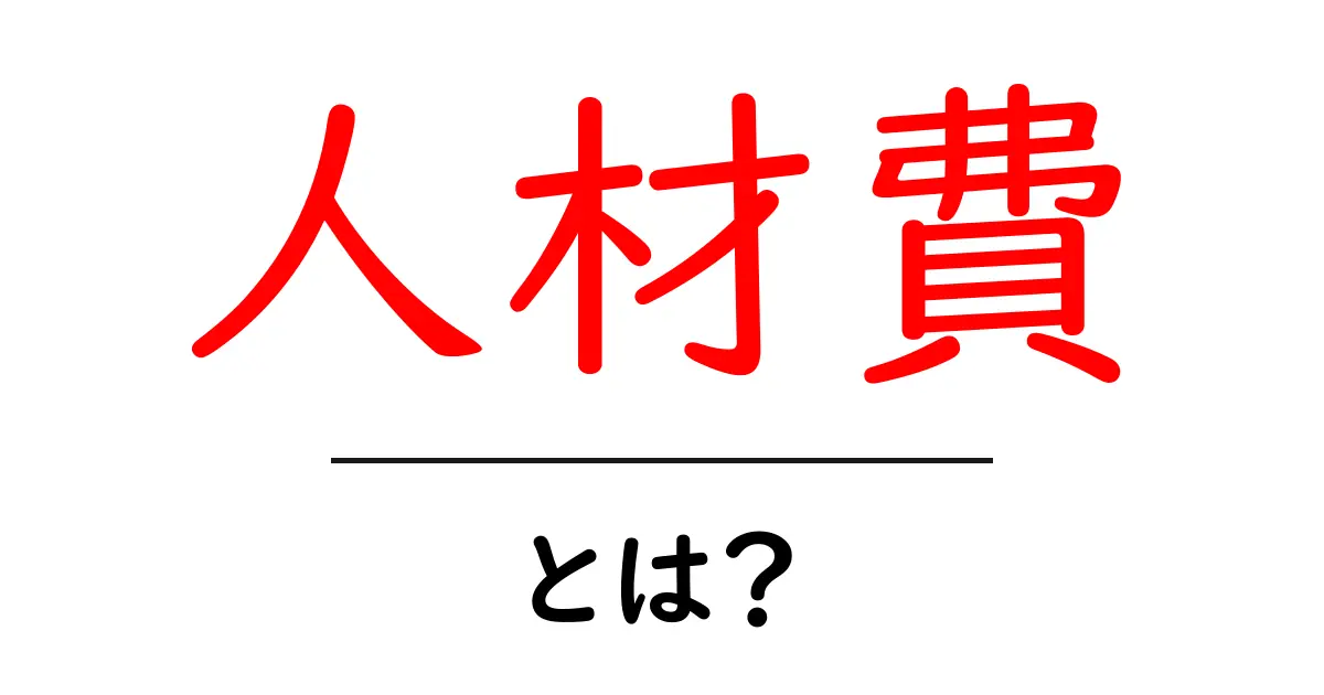 人材費・とは？企業のコストを左右する基本をわかりやすく解説共起語・同意語・対義語も併せて解説！