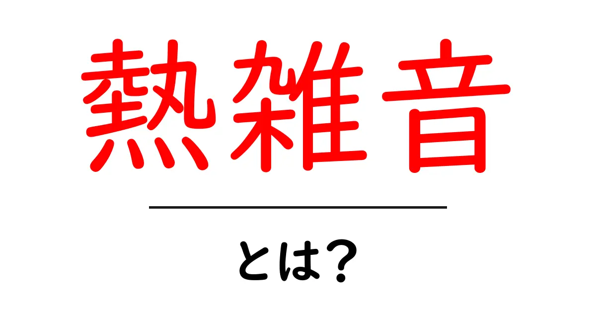 熱雑音・とは？初心者にもわかる基礎ガイド共起語・同意語・対義語も併せて解説！