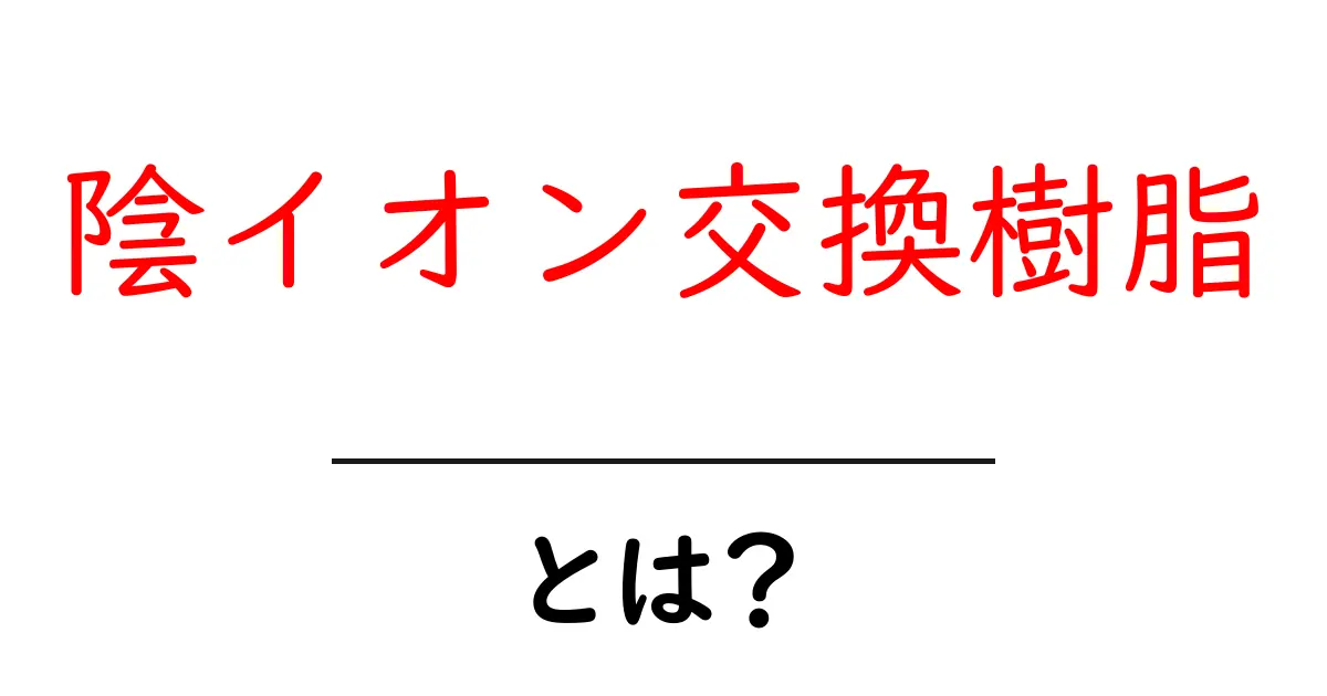 陰イオン交換樹脂とは?初心者にも分かる基本と仕組み共起語・同意語・対義語も併せて解説!