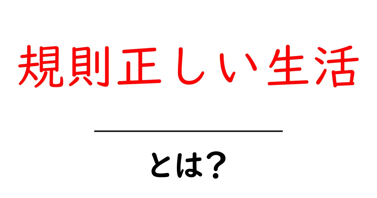規則正しい生活・とは？を徹底解説：中学生にも分かる基本ガイド共起語・同意語・対義語も併せて解説！
