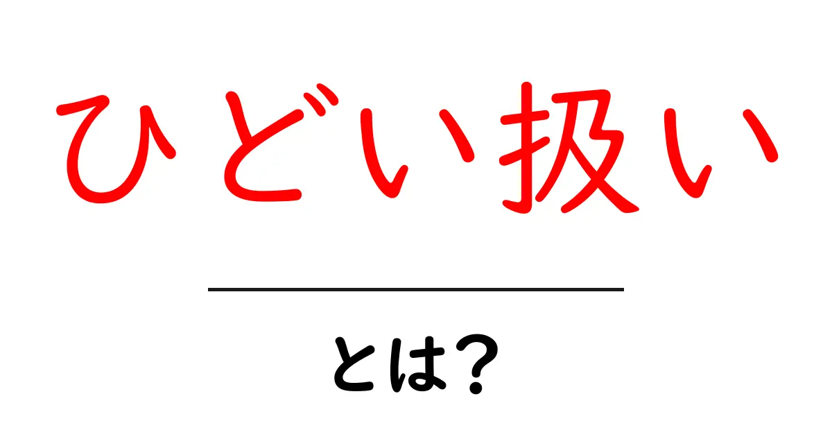 ひどい扱い・とは?初心者にも分かる意味と見分け方・対処法をやさしく解説共起語・同意語・対義語も併せて解説!