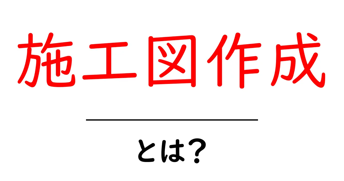 施工図作成とは?初心者にも分かる基本ガイド | 施工図作成の基礎と実務共起語・同意語・対義語も併せて解説!