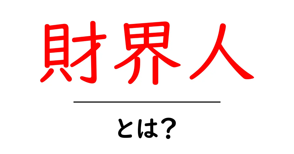 財界人・とは？初心者にも分かる意味と使い方を徹底解説共起語・同意語・対義語も併せて解説！