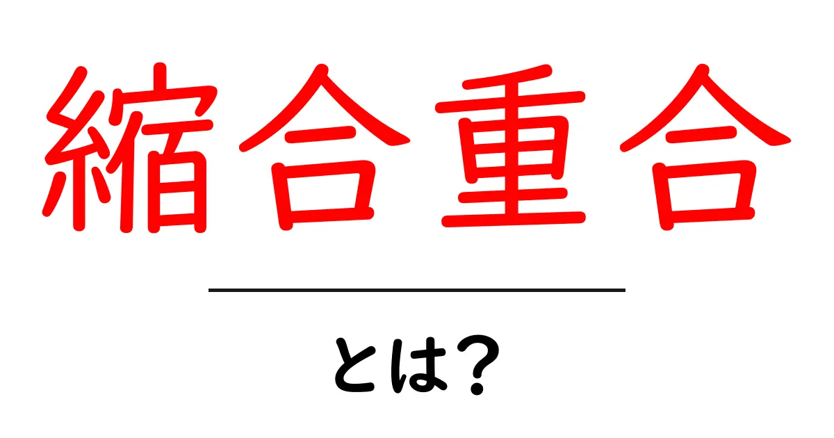 縮合重合とは？初心者にもわかる基礎ガイド〜縮合重合の仕組みを徹底解説共起語・同意語・対義語も併せて解説！