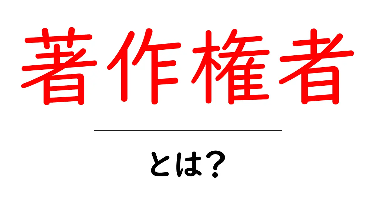 著作権者とは?初心者にも分かる基礎ガイド|著作権の第一歩を解説共起語・同意語・対義語も併せて解説!