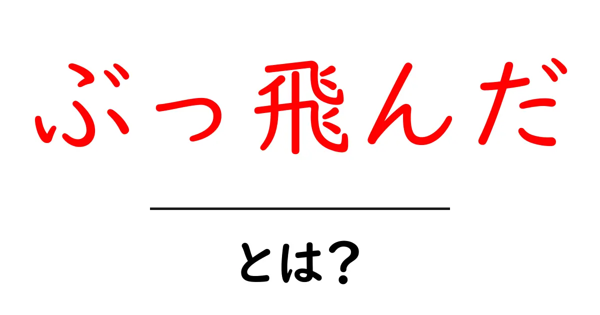 ぶっ飛んだ・とは？意味と使い方を初心者向けに解説するクリック必至ガイド共起語・同意語・対義語も併せて解説！