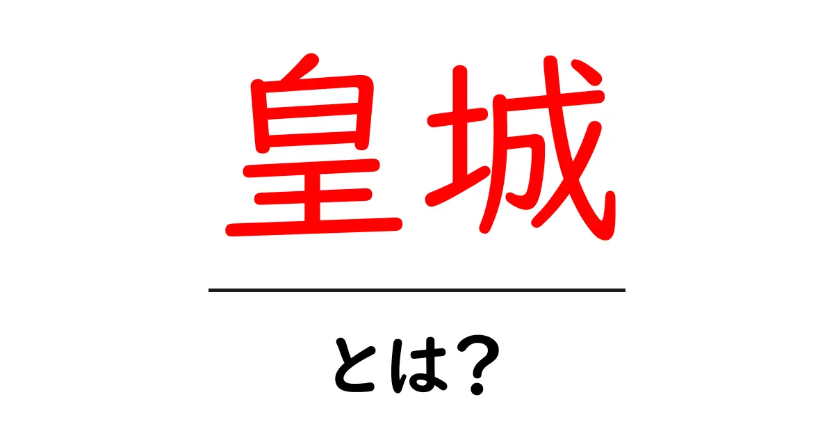 皇城・とは？初心者にも分かる基礎ガイド共起語・同意語・対義語も併せて解説！