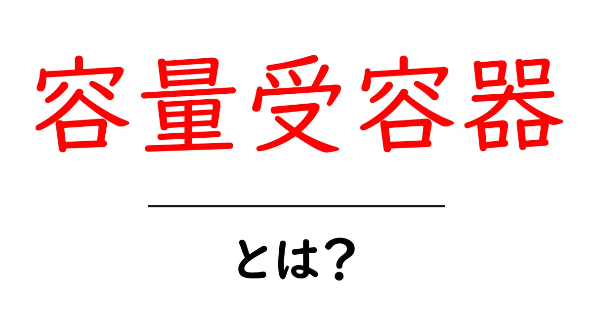 容量受容器とは？初心者でも分かる基本と実例で学ぶ使い方ガイド共起語・同意語・対義語も併せて解説！