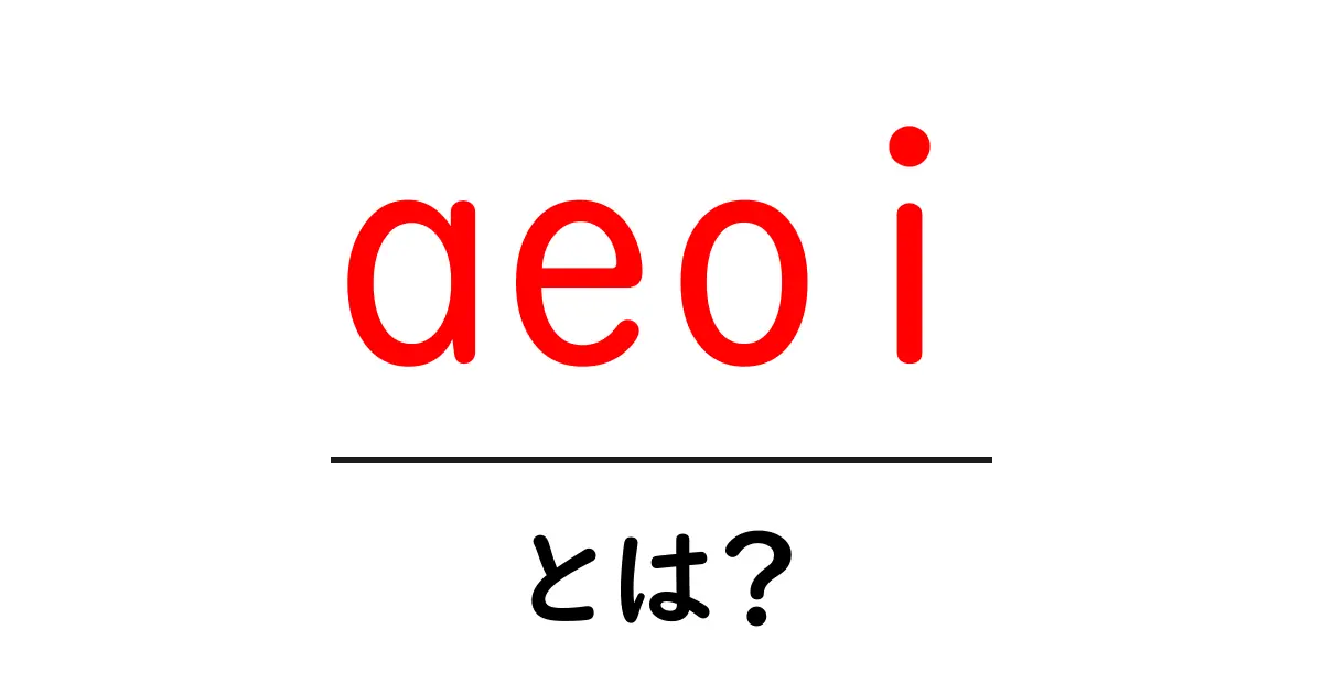 aeoi・とは？初心者でも分かる基礎解説と使い方共起語・同意語・対義語も併せて解説！