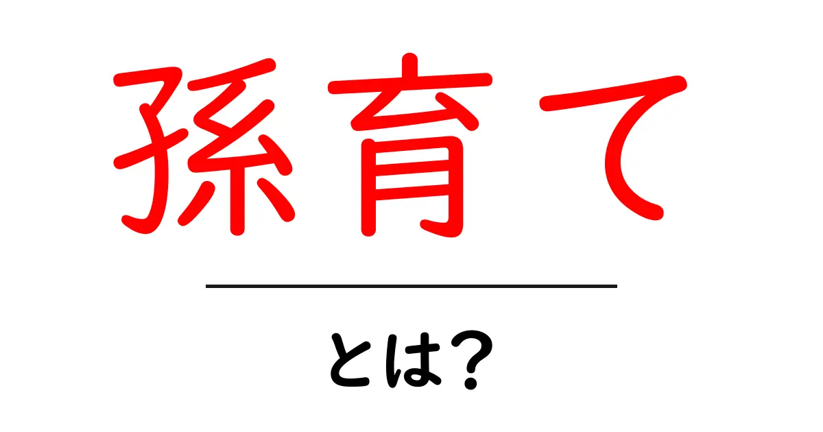 孫育て・とは？初心者にもわかる基本と実践ポイント共起語・同意語・対義語も併せて解説！