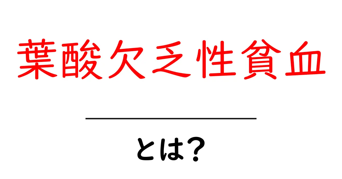 葉酸欠乏性貧血とは？原因・症状・改善方法をやさしく解説共起語・同意語・対義語も併せて解説！