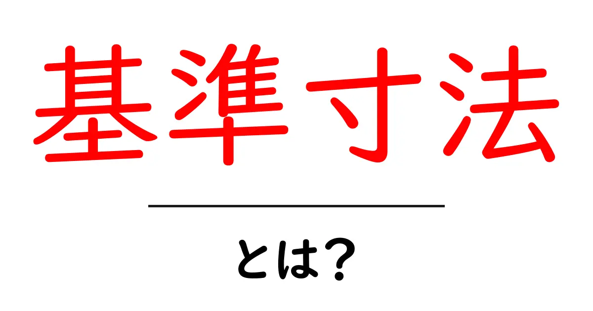 基準寸法・とは?初心者にも分かる設計の基本ガイド共起語・同意語・対義語も併せて解説!