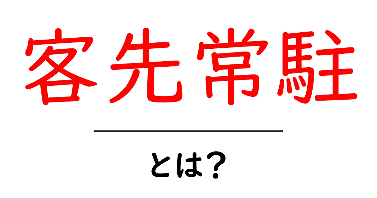 客先常駐・とは？初心者にもわかる働き方ガイド共起語・同意語・対義語も併せて解説！