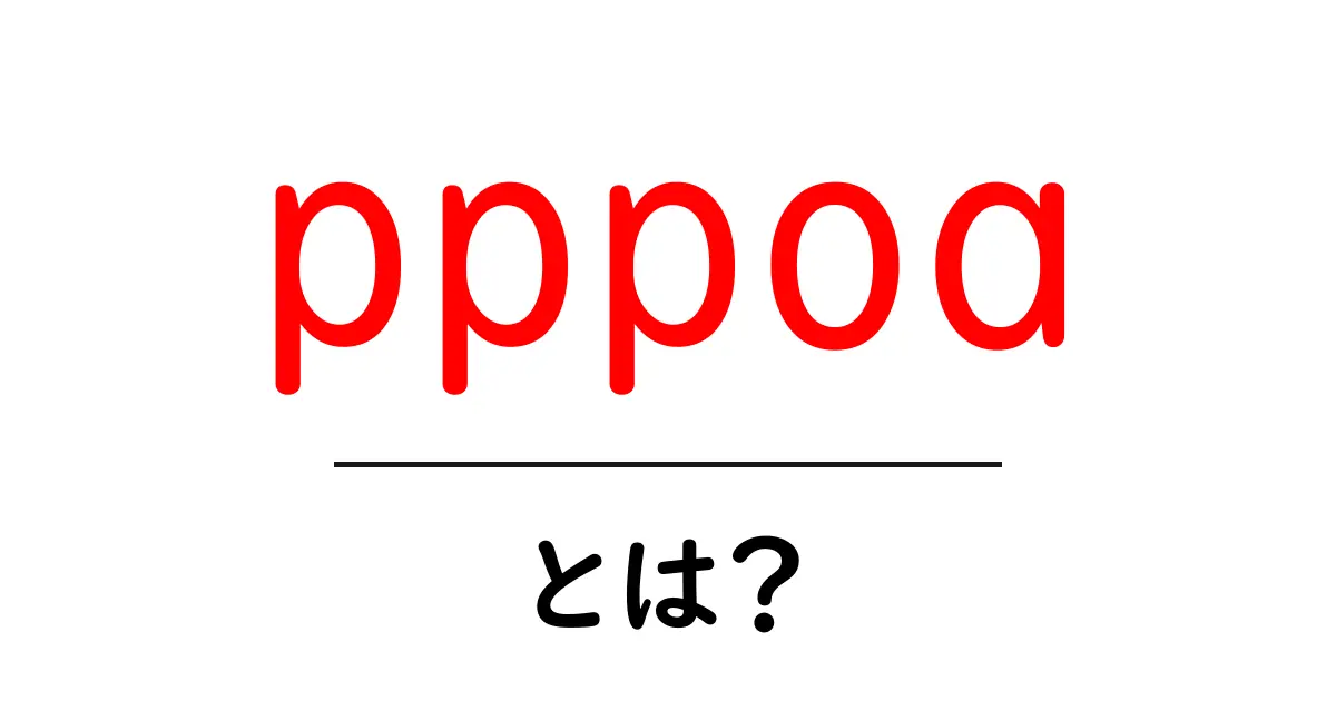 pppoa・とは？初心者にも分かる仕組みと使い方共起語・同意語・対義語も併せて解説！