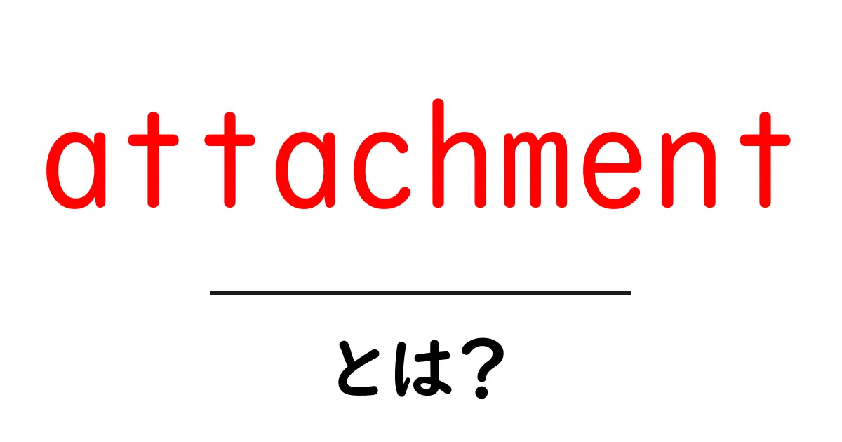 attachmentとは？初心者にも分かる添付ファイルと心理的愛着の違いを解説共起語・同意語・対義語も併せて解説！