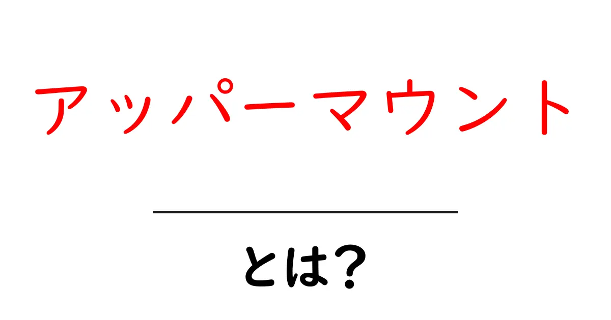 アッパーマウント・とは？初心者が知っておく基本と使い方のポイント共起語・同意語・対義語も併せて解説！