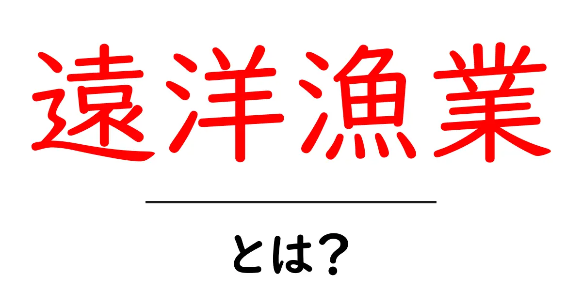 遠洋漁業・とは?初心者が知るべき基本と魅力共起語・同意語・対義語も併せて解説!