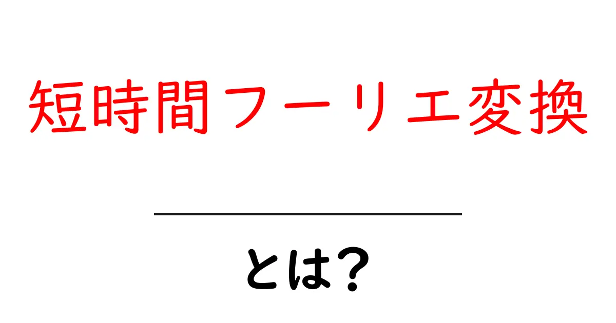 短時間フーリエ変換とは？初心者が知るべき基本と活用例共起語・同意語・対義語も併せて解説！
