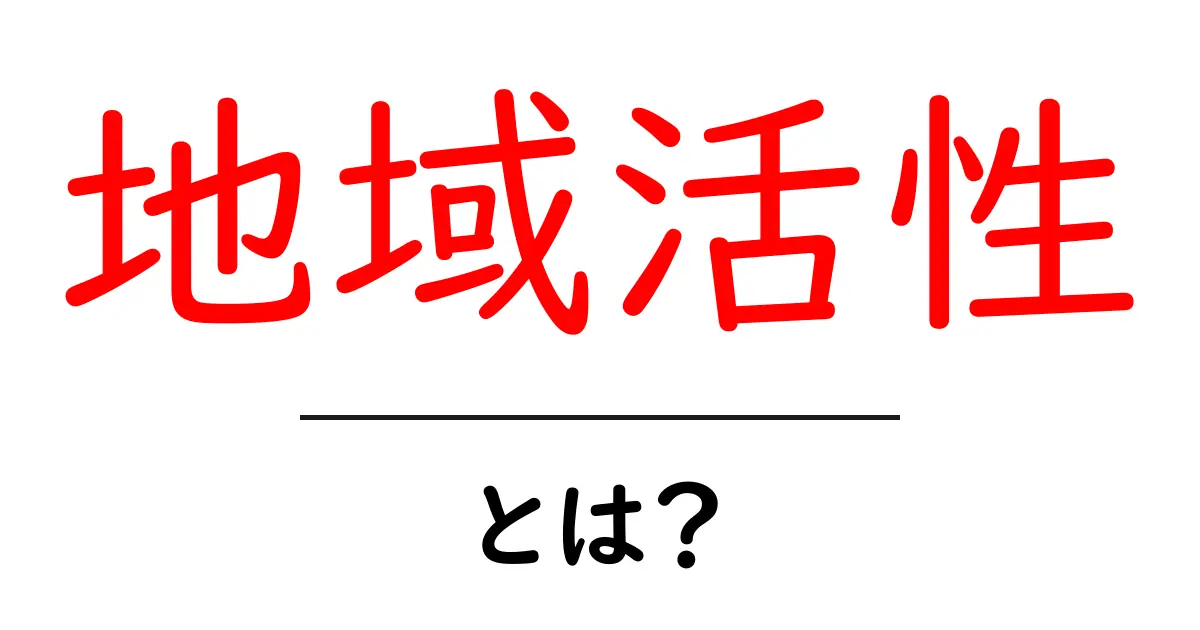 地域活性とは？地域を元気にする考え方と実例をわかりやすく解説共起語・同意語・対義語も併せて解説！
