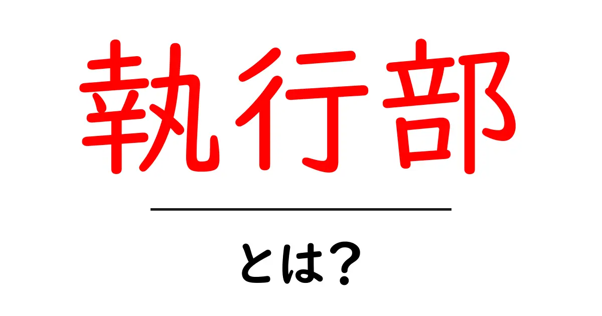 執行部・とは？初心者向けに意味と役割を解説共起語・同意語・対義語も併せて解説！