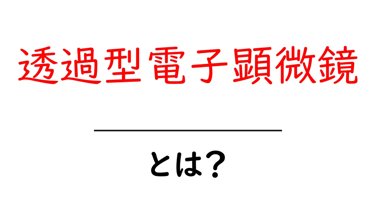 透過型電子顕微鏡とは？初心者向けにやさしく解説する基本ガイド共起語・同意語・対義語も併せて解説！