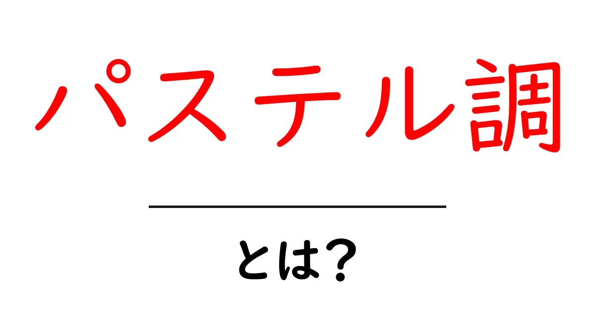 パステル調・とは?初心者でも分かる色の基本と使い方共起語・同意語・対義語も併せて解説!