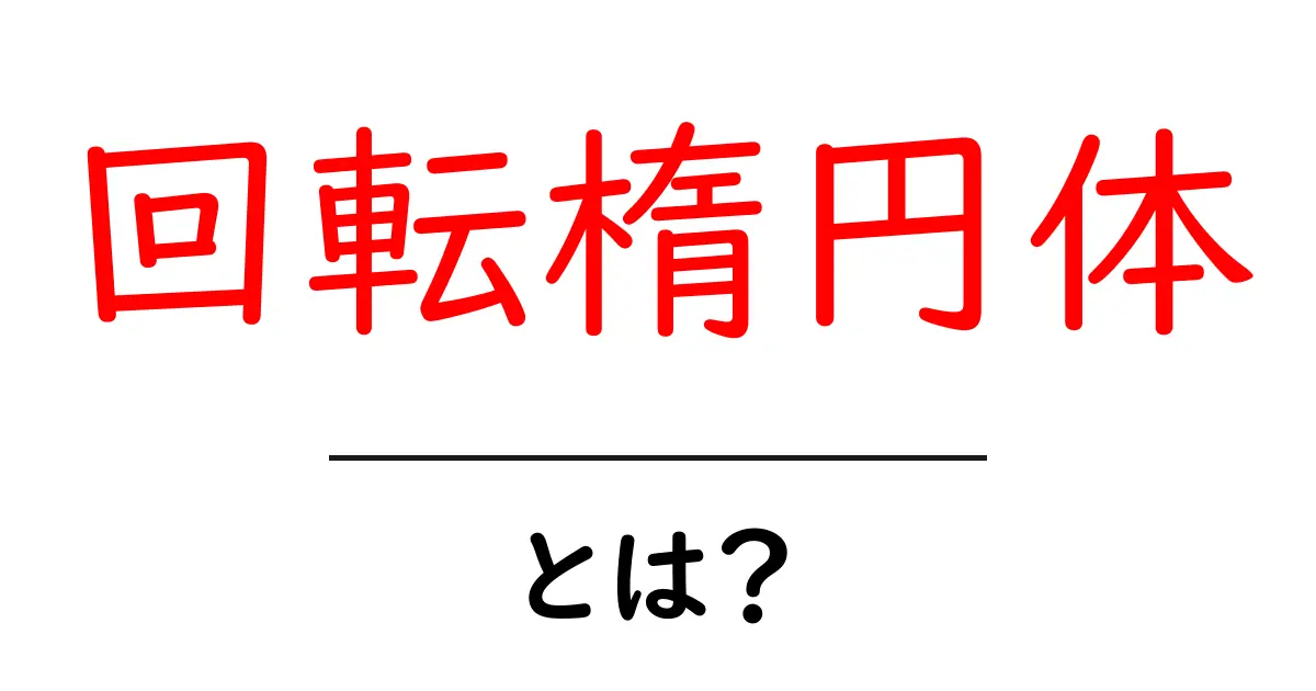 回転楕円体・とは?回転する楕円の基礎をわかりやすく解説 – 中学生向け入門共起語・同意語・対義語も併せて解説!