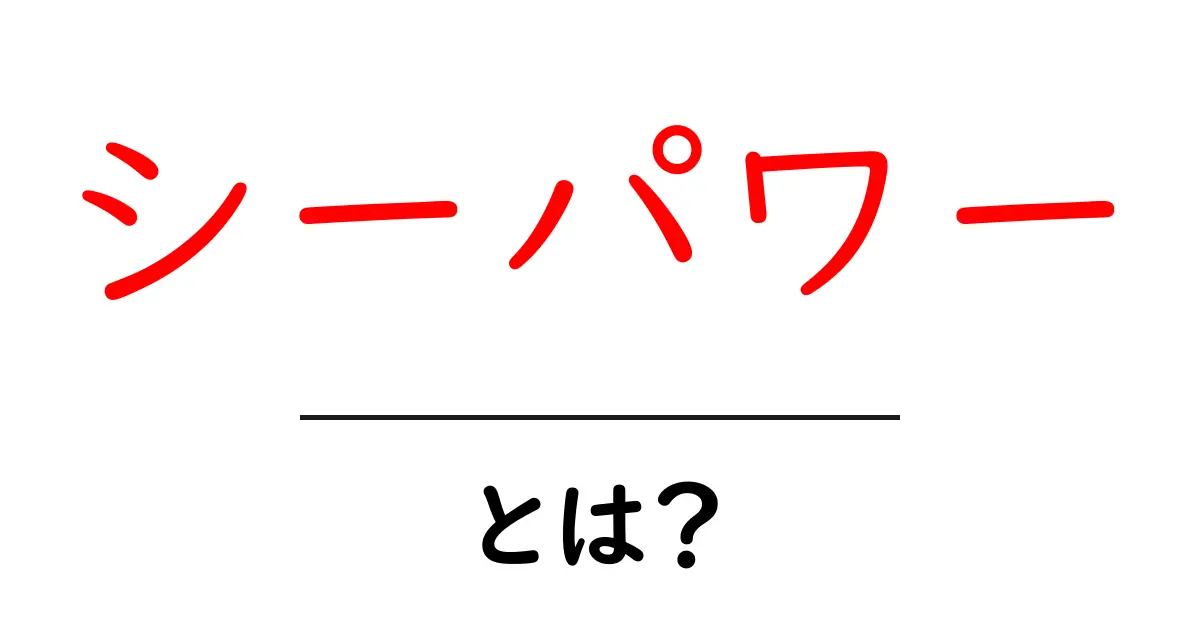 シーパワーとは？初心者のための意味と使い方を徹底解説共起語・同意語・対義語も併せて解説！