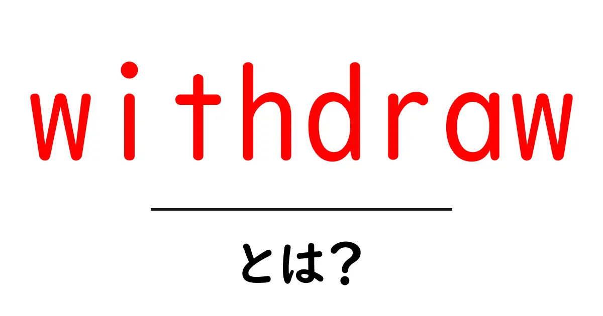 withdrawとは?初心者でもすぐわかる意味・使い方・事例を徹底解説共起語・同意語・対義語も併せて解説!