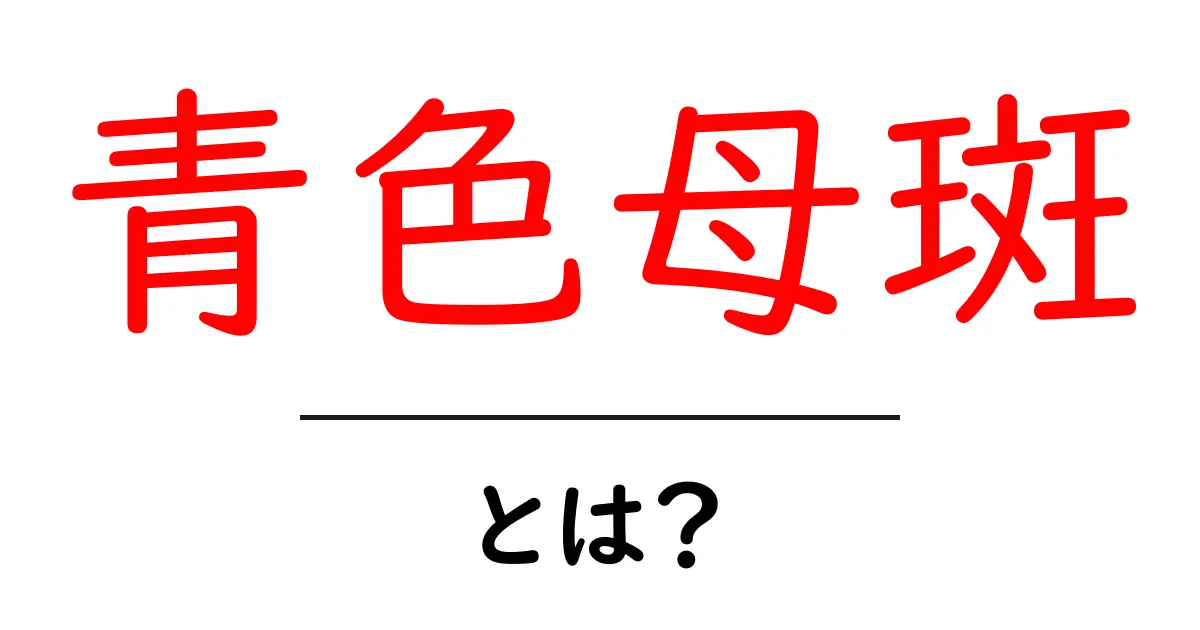青色母斑・とは？病気なのかをやさしく解説【初心者向けガイド】共起語・同意語・対義語も併せて解説！