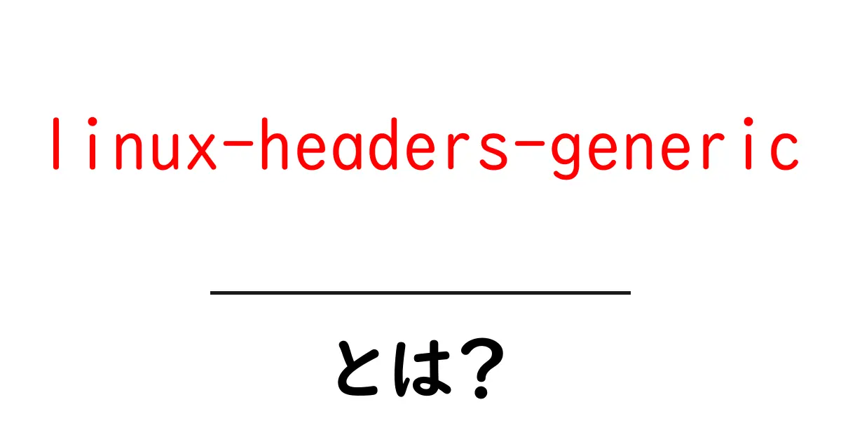 linux-headers-genericとは?初心者にも分かる基本と使い方を解説共起語・同意語・対義語も併せて解説!