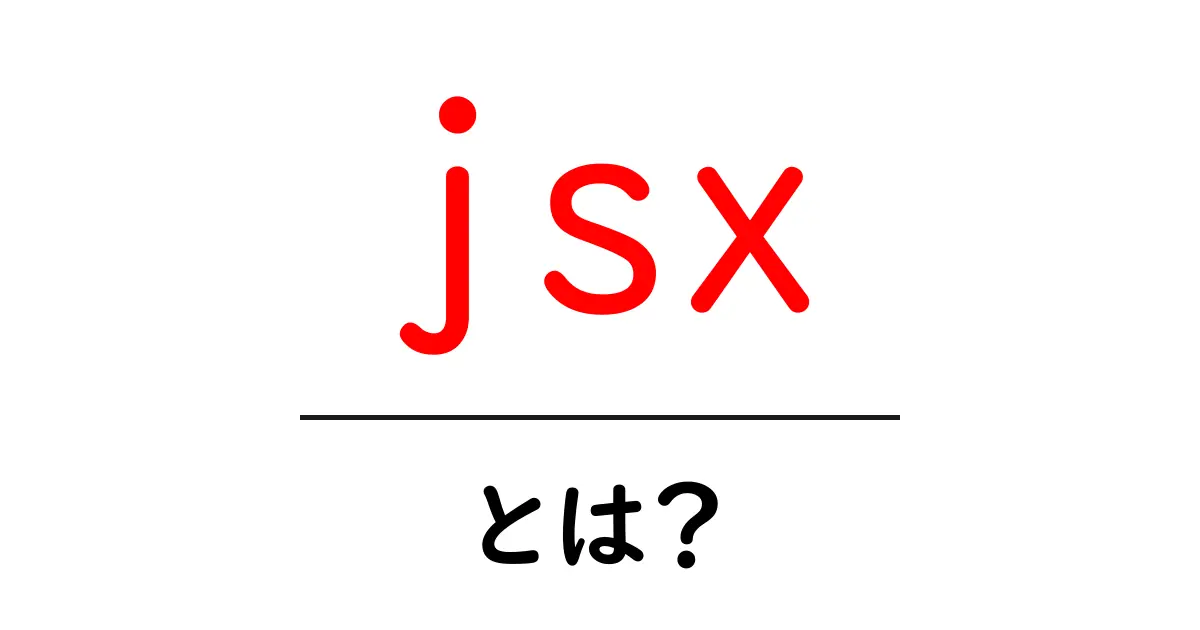 jsxとは？初心者向けに基本を徹底解説共起語・同意語・対義語も併せて解説！