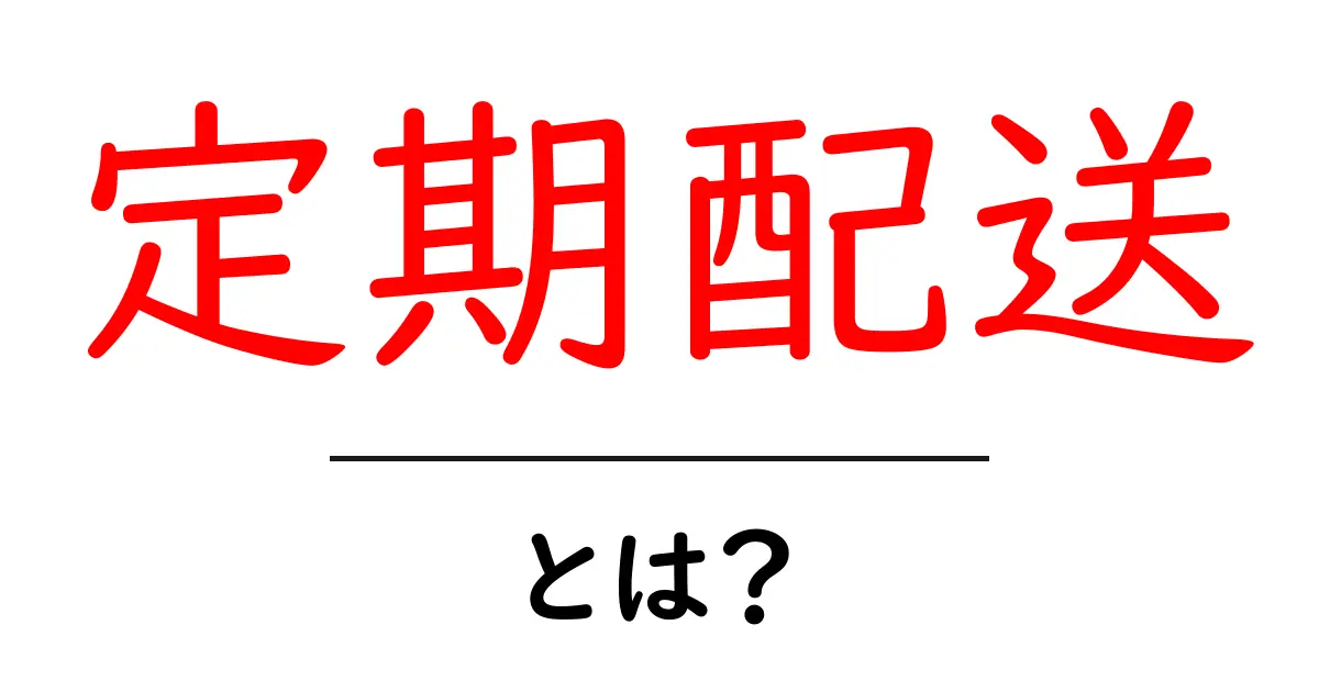 定期配送とは？初めての人にもわかる基本と活用のコツ共起語・同意語・対義語も併せて解説！