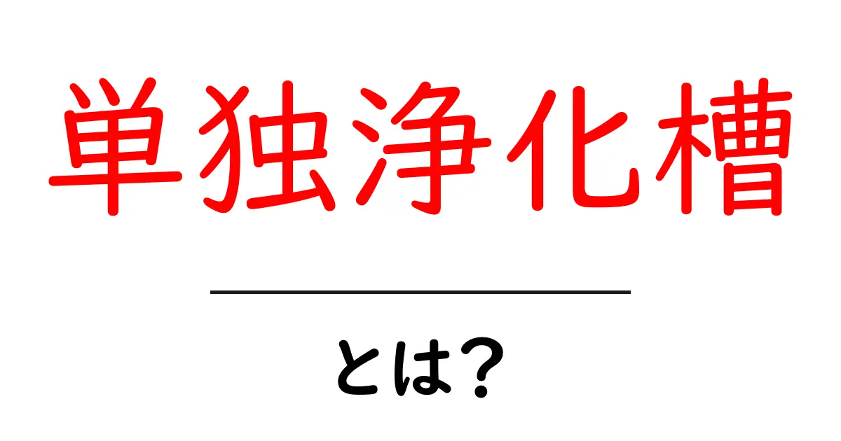 単独浄化槽とは？初心者にもわかる基本とメリット・デメリット共起語・同意語・対義語も併せて解説！