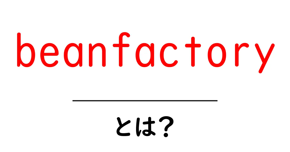 beanfactoryとは？初心者にも分かるbeanfactoryの基本と使い方ガイド共起語・同意語・対義語も併せて解説！
