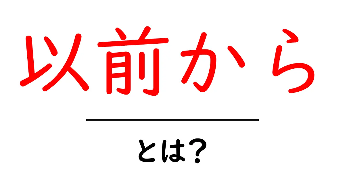 以前からとは?初心者にもわかる使い方と意味の解説共起語・同意語・対義語も併せて解説!