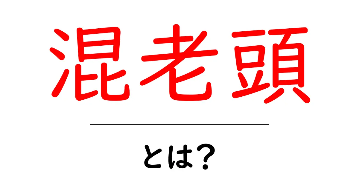 混老頭・とは？初心者にもわかる解説と使われ方の基礎ガイド共起語・同意語・対義語も併せて解説！