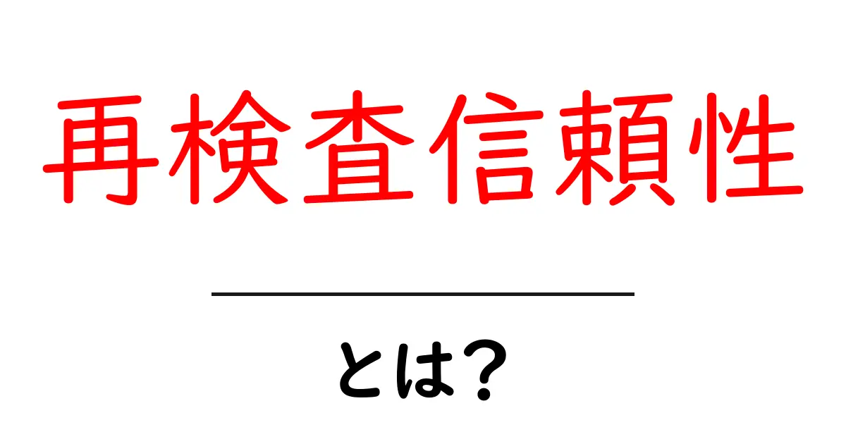 再検査信頼性・とは？初心者向けに分かりやすく徹底解説共起語・同意語・対義語も併せて解説！