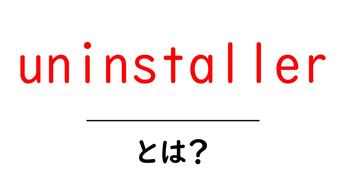 uninstallerとは?初心者向けに解説する意味と使い方ガイド共起語・同意語・対義語も併せて解説!