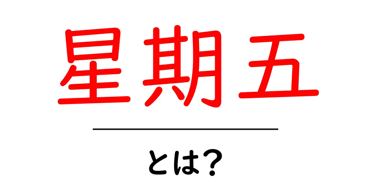 星期五とは？初心者向けに解説する中国語の“金曜日”の呼び方と使い分け共起語・同意語・対義語も併せて解説！