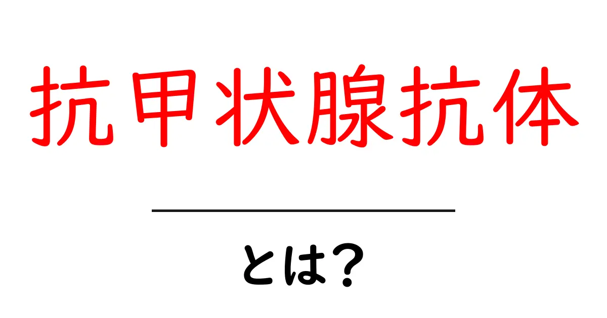 抗甲状腺抗体とは？初心者にもわかる基礎解説とチェックリスト共起語・同意語・対義語も併せて解説！